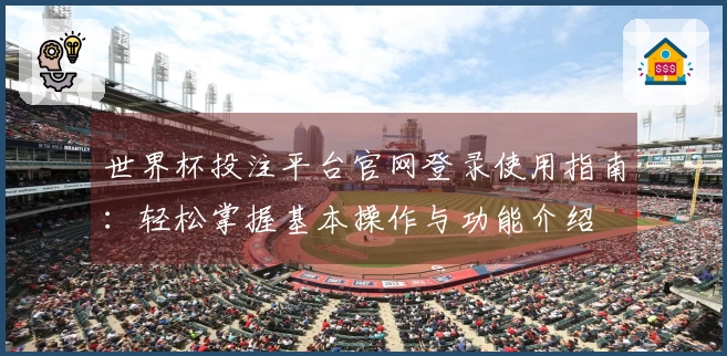 世界杯投注平台官网登录使用指南：轻松掌握基本操作与功能介绍