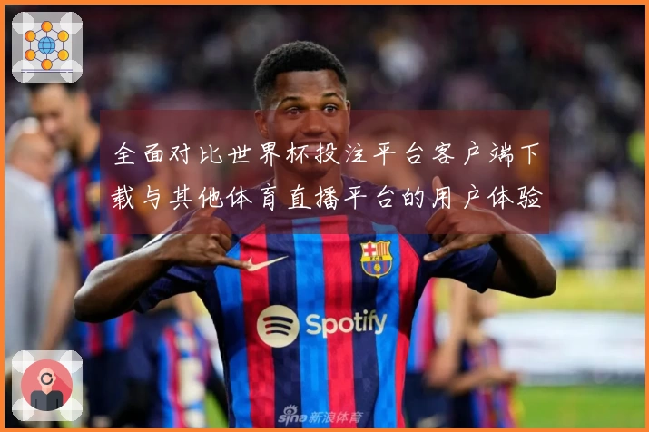 全面对比世界杯投注平台客户端下载与其他体育直播平台的用户体验与功能优势