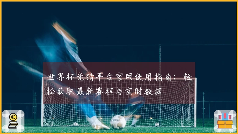 世界杯竞猜平台官网使用指南：轻松获取最新赛程与实时数据