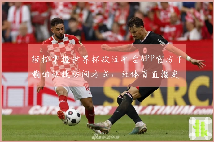 轻松掌握世界杯投注平台APP官方下载的快捷访问方式，让体育直播更顺畅！