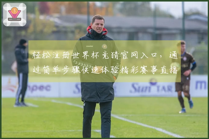 轻松注册世界杯竞猜官网入口，通过简单步骤快速体验精彩赛事直播