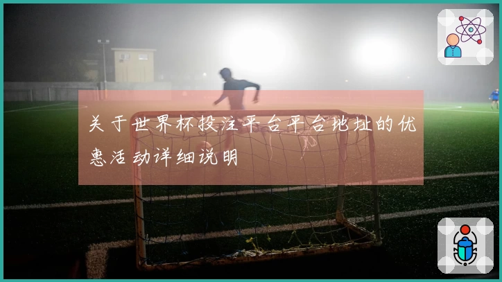 关于世界杯投注平台平台地址的优惠活动详细说明